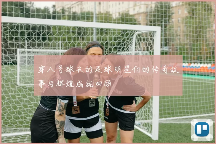 穿八号球衣的足球明星们的传奇故事与辉煌成就回顾