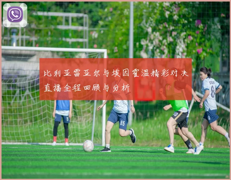 比利亚雷亚尔与埃因霍温精彩对决直播全程回顾与分析