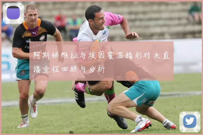 阿斯顿维拉与埃因霍温精彩对决直播全程回顾与分析