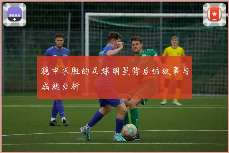稳中求胜的足球明星背后的故事与成就分析