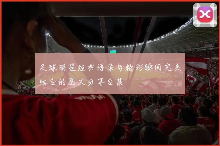 足球明星经典语录与精彩瞬间完美结合的图文分享合集