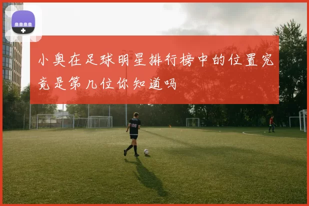 小奥在足球明星排行榜中的位置究竟是第几位你知道吗