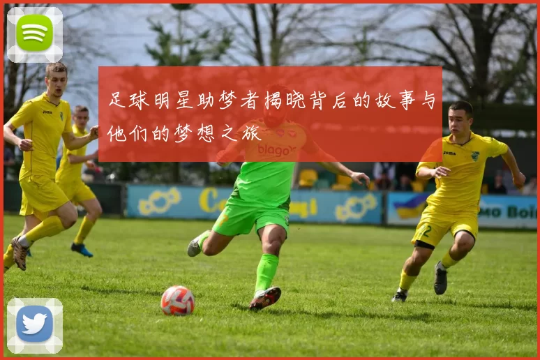 足球明星助梦者揭晓背后的故事与他们的梦想之旅