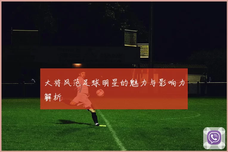 大将风范足球明星的魅力与影响力解析