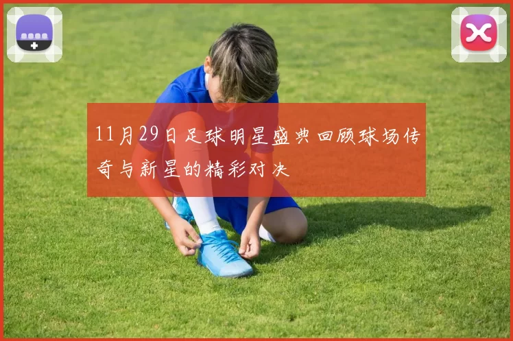 11月29日足球明星盛典回顾球场传奇与新星的精彩对决