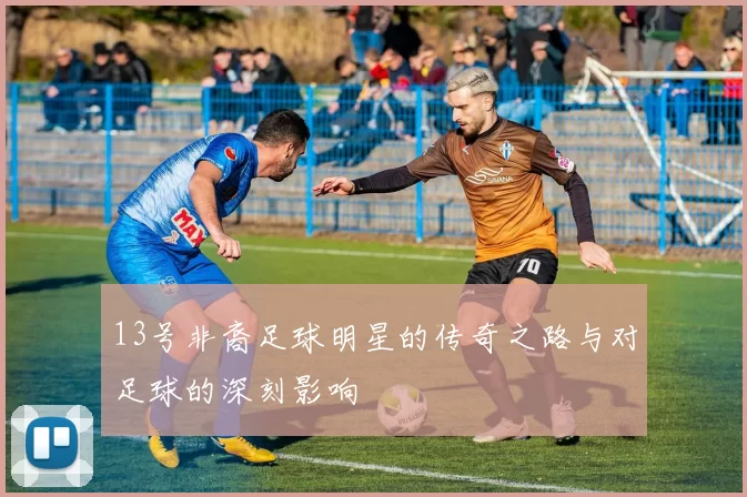 13号非裔足球明星的传奇之路与对足球的深刻影响