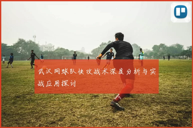 武汉网球队快攻战术深度分析与实战应用探讨