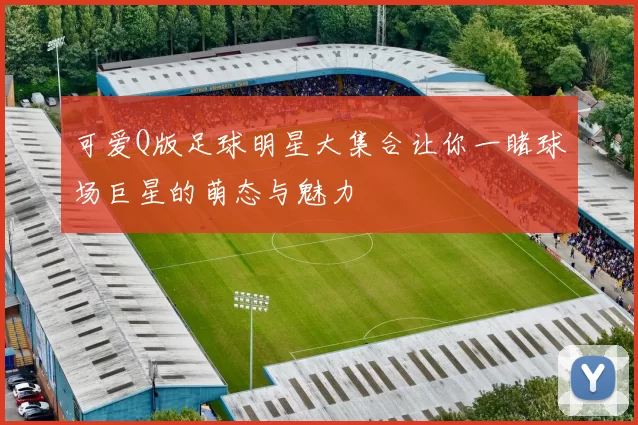 可爱Q版足球明星大集合让你一睹球场巨星的萌态与魅力