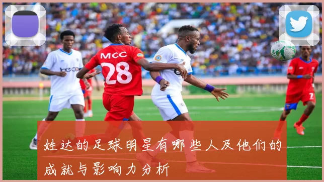 姓达的足球明星有哪些人及他们的成就与影响力分析