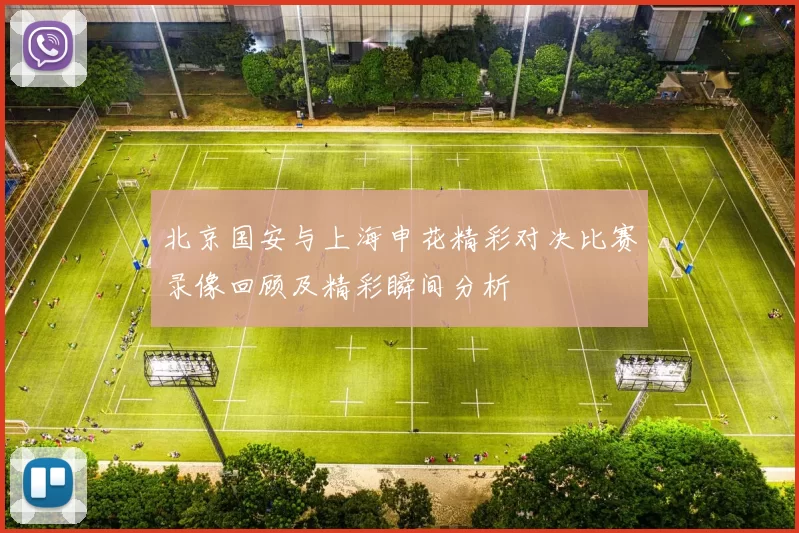 北京国安与上海申花精彩对决比赛录像回顾及精彩瞬间分析