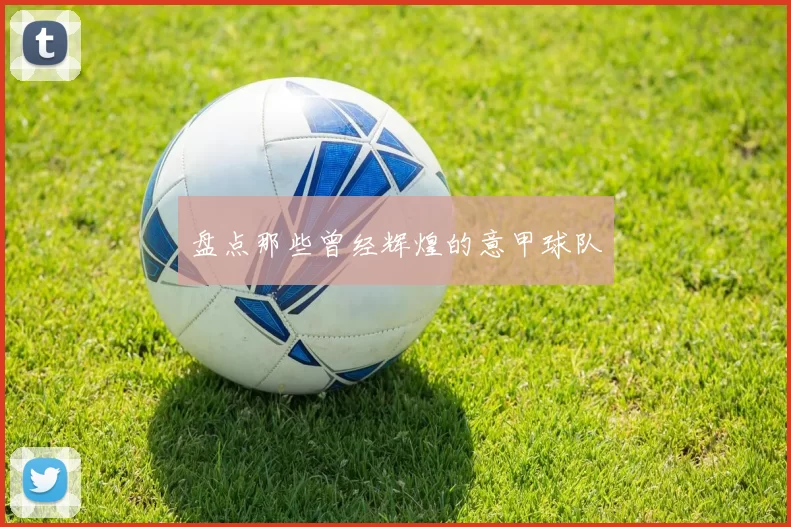 盘点那些曾经辉煌的意甲球队