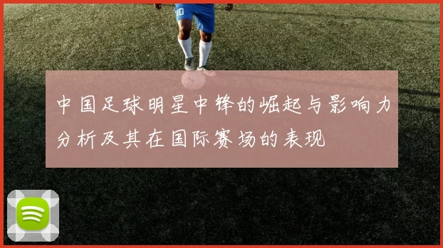 中国足球明星中锋的崛起与影响力分析及其在国际赛场的表现