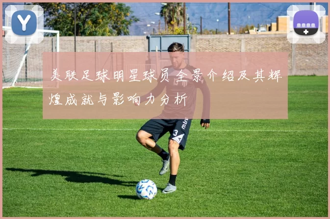 美联足球明星球员全景介绍及其辉煌成就与影响力分析