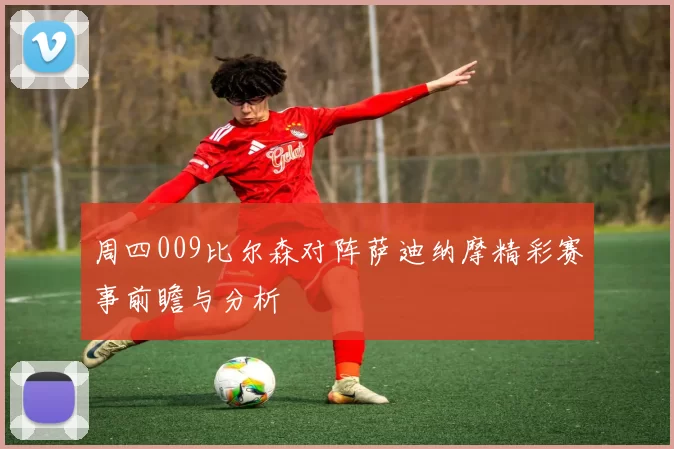 周四009比尔森对阵萨迪纳摩精彩赛事前瞻与分析